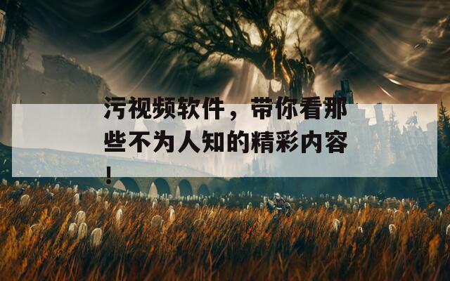 污视频软件，带你看那些不为人知的精彩内容！