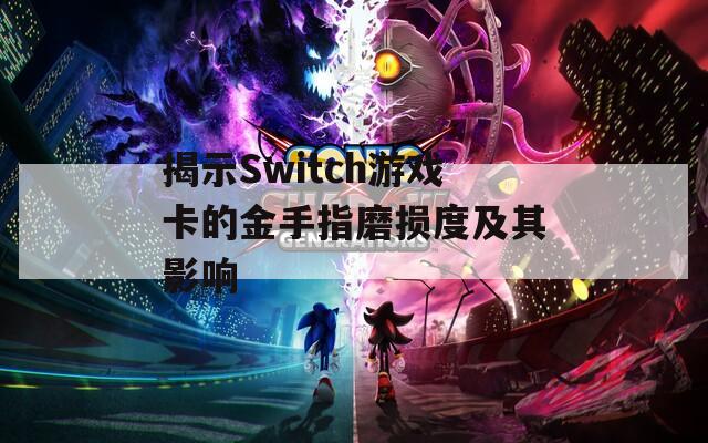 揭示Switch游戏卡的金手指磨损度及其影响