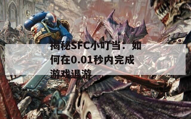 揭秘SFC小叮当：如何在0.01秒内完成游戏退游