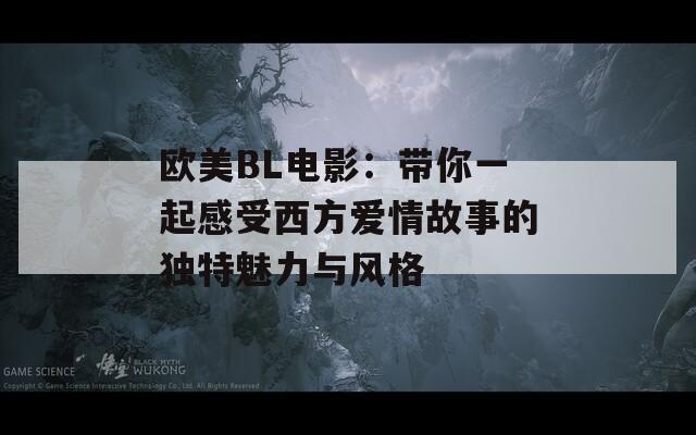 欧美BL电影：带你一起感受西方爱情故事的独特魅力与风格