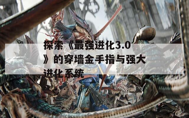 探索《最强进化3.0》的穿墙金手指与强大进化系统