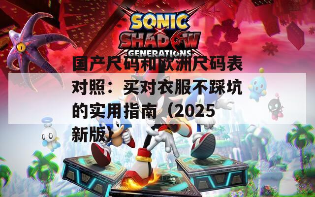 国产尺码和欧洲尺码表对照：买对衣服不踩坑的实用指南（2025新版）