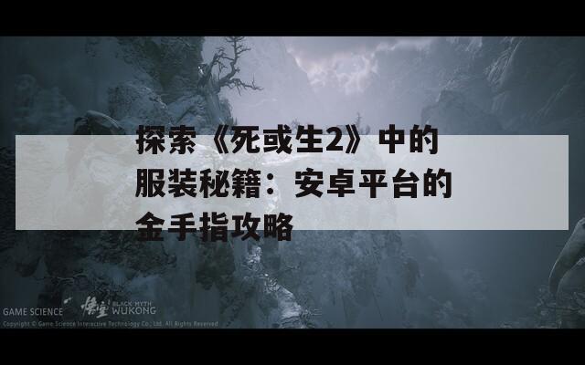 探索《死或生2》中的服装秘籍：安卓平台的金手指攻略