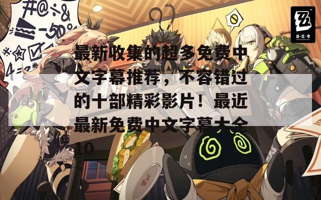 最新收集的超多免费中文字幕推荐，不容错过的十部精彩影片！最近最新免费中文字幕大全10