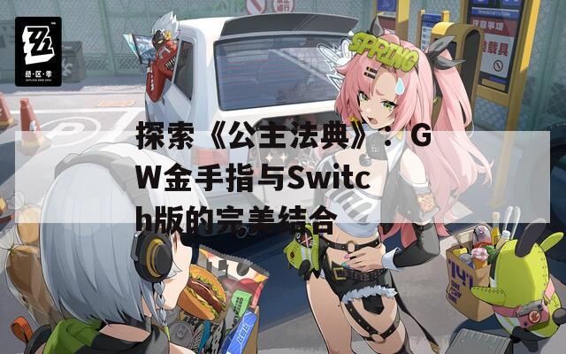 探索《公主法典》：GW金手指与Switch版的完美结合