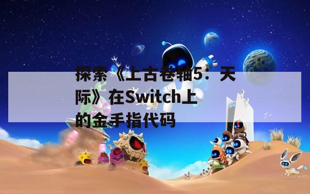 探索《上古卷轴5：天际》在Switch上的金手指代码