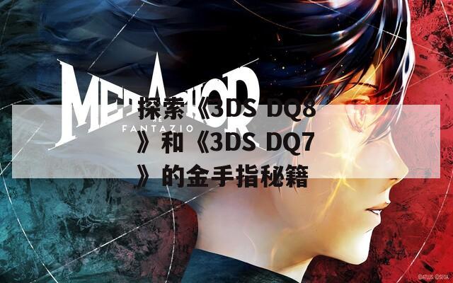 探索《3DS DQ8》和《3DS DQ7》的金手指秘籍