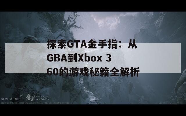 探索GTA金手指：从GBA到Xbox 360的游戏秘籍全解析