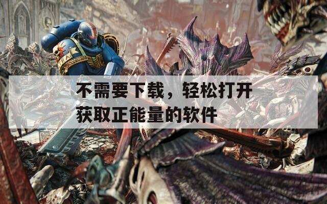 不需要下载，轻松打开获取正能量的软件