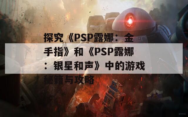 探究《PSP露娜：金手指》和《PSP露娜：银星和声》中的游戏秘籍与攻略
