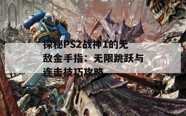 探秘PS2战神1的无敌金手指：无限跳跃与连击技巧攻略