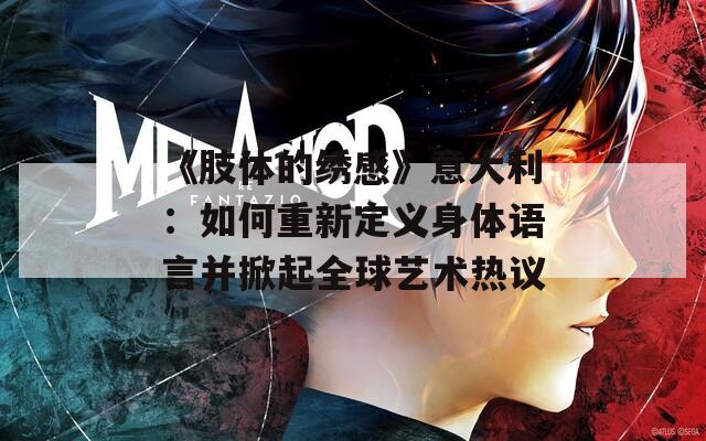 《肢体的绣感》意大利：如何重新定义身体语言并掀起全球艺术热议