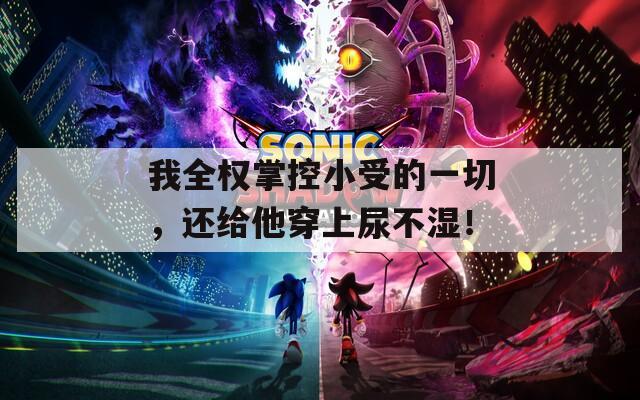 我全权掌控小受的一切，还给他穿上尿不湿！