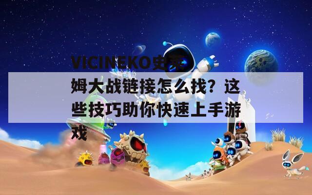 VICINEKO史莱姆大战链接怎么找？这些技巧助你快速上手游戏