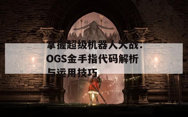 掌握超级机器人大战：OGS金手指代码解析与运用技巧