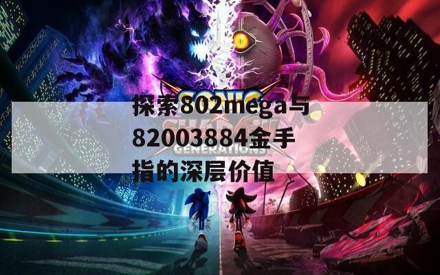 探索802mega与82003884金手指的深层价值