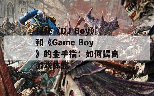 探秘《DJ Boy》和《Game Boy》的金手指：如何提高游戏体验