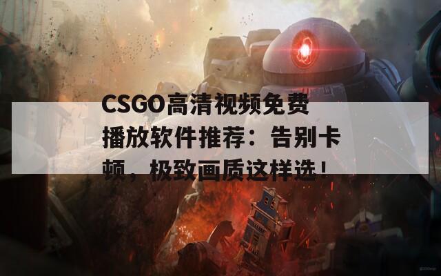 CSGO高清视频免费播放软件推荐：告别卡顿，极致画质这样选！