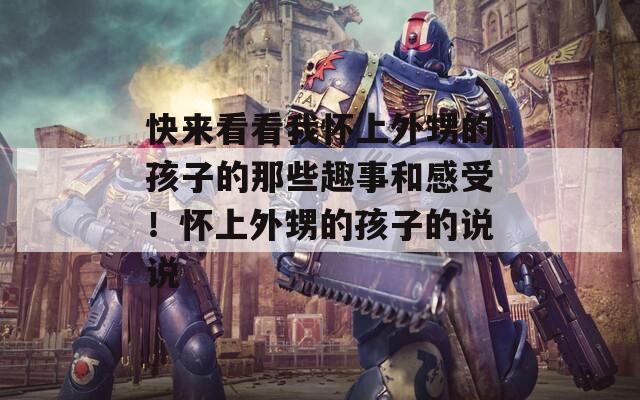 快来看看我怀上外甥的孩子的那些趣事和感受！怀上外甥的孩子的说说
