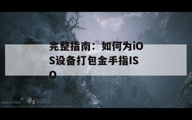 完整指南：如何为iOS设备打包金手指ISO
