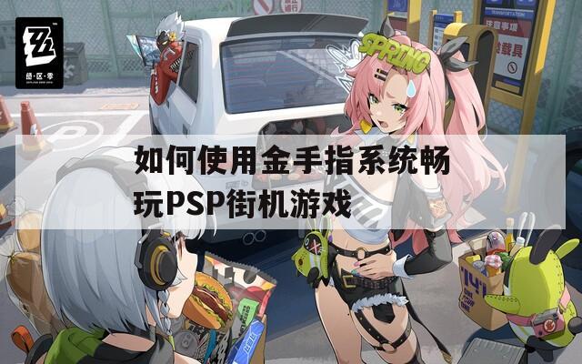如何使用金手指系统畅玩PSP街机游戏