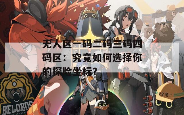 无人区一码二码三码四码区：究竟如何选择你的探险坐标？