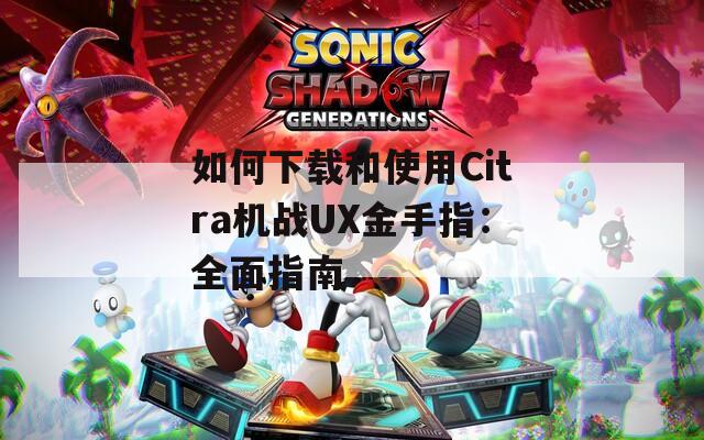 如何下载和使用Citra机战UX金手指：全面指南