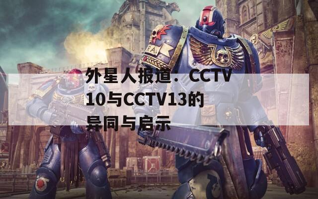 外星人报道：CCTV10与CCTV13的异同与启示