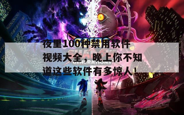 夜里100种禁用软件视频大全，晚上你不知道这些软件有多惊人！