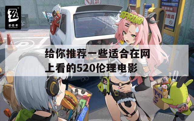 给你推荐一些适合在网上看的520伦理电影