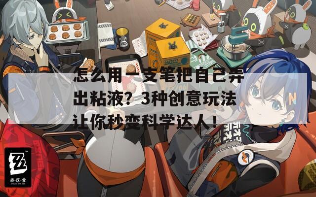 怎么用一支笔把自己弄出粘液？3种创意玩法让你秒变科学达人！