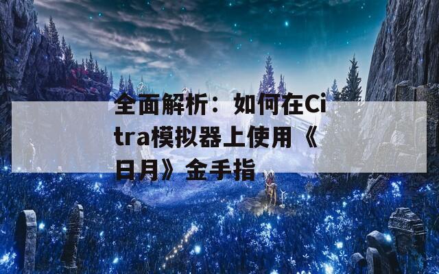 全面解析：如何在Citra模拟器上使用《日月》金手指