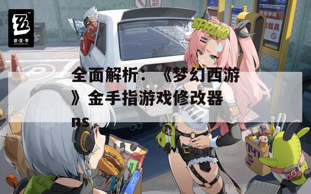 全面解析：《梦幻西游》金手指游戏修改器 ns