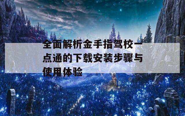 全面解析金手指驾校一点通的下载安装步骤与使用体验