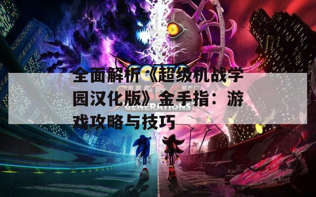 全面解析《超级机战学园汉化版》金手指：游戏攻略与技巧
