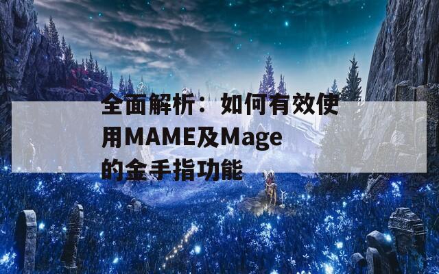 全面解析：如何有效使用MAME及Mage的金手指功能