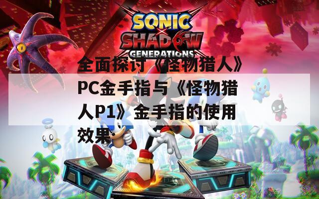 全面探讨《怪物猎人》PC金手指与《怪物猎人P1》金手指的使用效果
