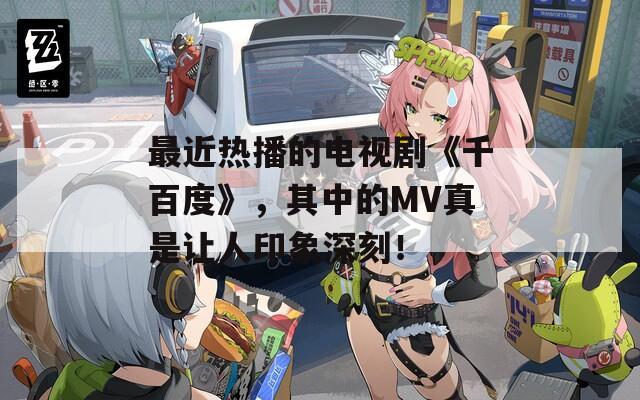 最近热播的电视剧《千百度》，其中的MV真是让人印象深刻！