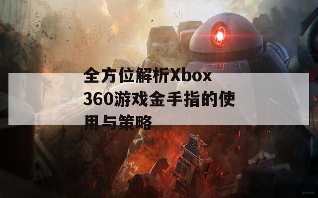 全方位解析Xbox 360游戏金手指的使用与策略