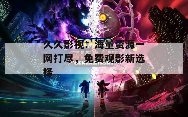 久久影视：海量资源一网打尽，免费观影新选择