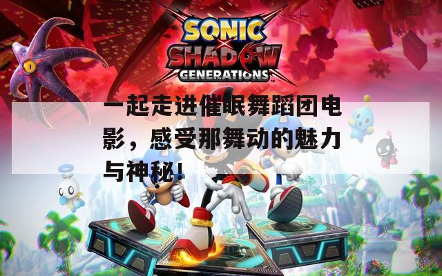 一起走进催眠舞蹈团电影，感受那舞动的魅力与神秘！