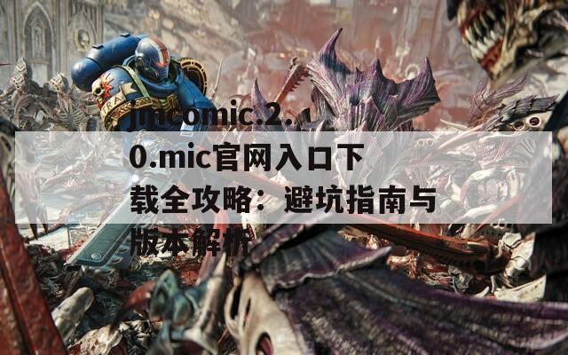 jmcomic.2.0.mic官网入口下载全攻略：避坑指南与版本解析