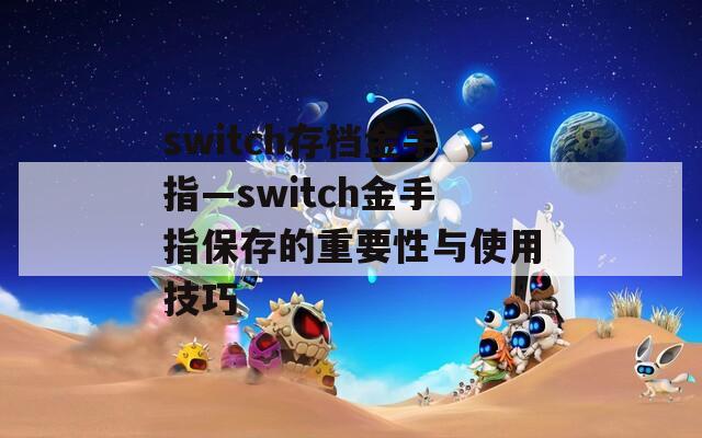 switch存档金手指—switch金手指保存的重要性与使用技巧