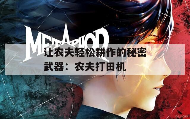 让农夫轻松耕作的秘密武器：农夫打田机