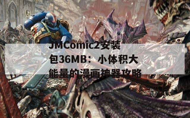 JMComic2安装包36MB：小体积大能量的漫画神器攻略