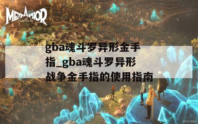 gba魂斗罗异形金手指_gba魂斗罗异形战争金手指的使用指南