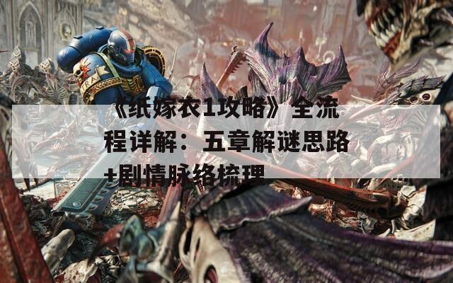 《纸嫁衣1攻略》全流程详解：五章解谜思路+剧情脉络梳理