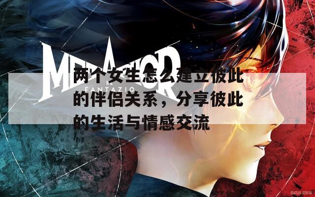 两个女生怎么建立彼此的伴侣关系，分享彼此的生活与情感交流
