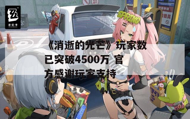 《消逝的光芒》玩家数已突破4500万 官方感谢玩家支持