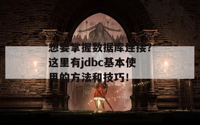想要掌握数据库连接？这里有jdbc基本使用的方法和技巧！